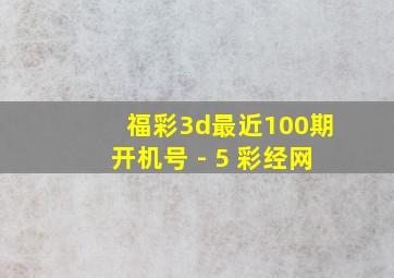 福彩3d最近100期开机号 - 5 彩经网